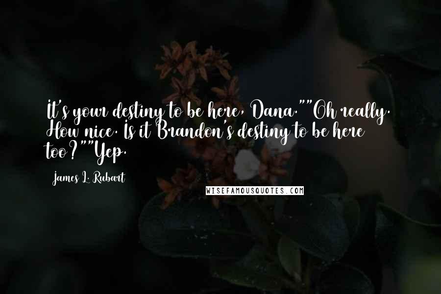 James L. Rubart Quotes: It's your destiny to be here, Dana.""Oh really. How nice. Is it Brandon's destiny to be here too?""Yep.