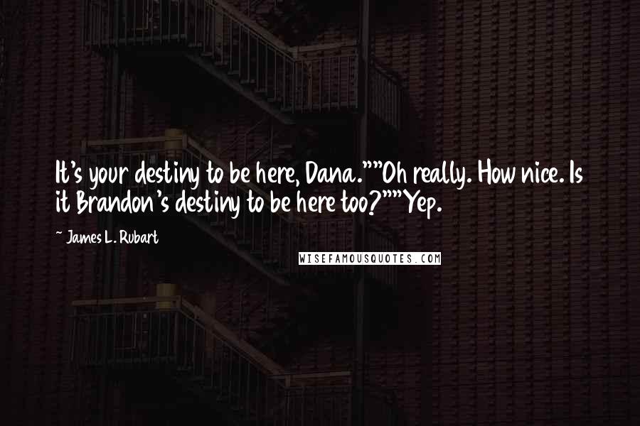 James L. Rubart Quotes: It's your destiny to be here, Dana.""Oh really. How nice. Is it Brandon's destiny to be here too?""Yep.
