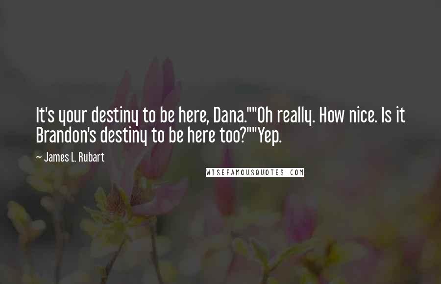 James L. Rubart Quotes: It's your destiny to be here, Dana.""Oh really. How nice. Is it Brandon's destiny to be here too?""Yep.