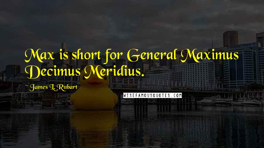 James L. Rubart Quotes: Max is short for General Maximus Decimus Meridius.