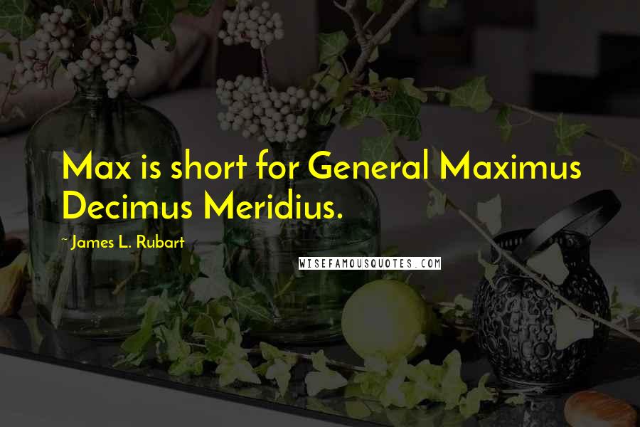 James L. Rubart Quotes: Max is short for General Maximus Decimus Meridius.