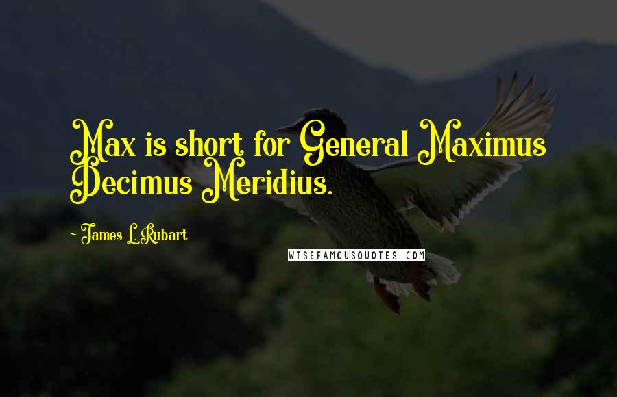 James L. Rubart Quotes: Max is short for General Maximus Decimus Meridius.