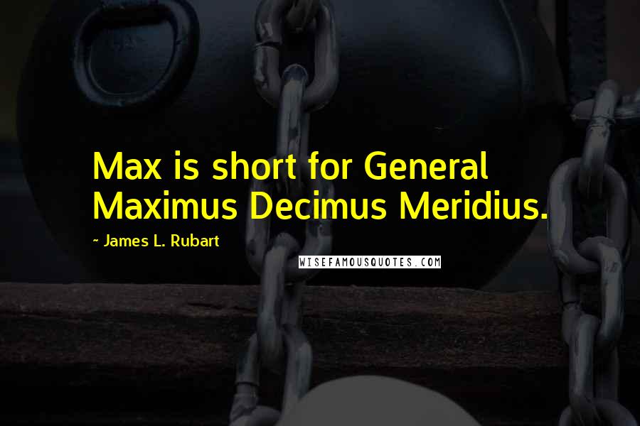 James L. Rubart Quotes: Max is short for General Maximus Decimus Meridius.