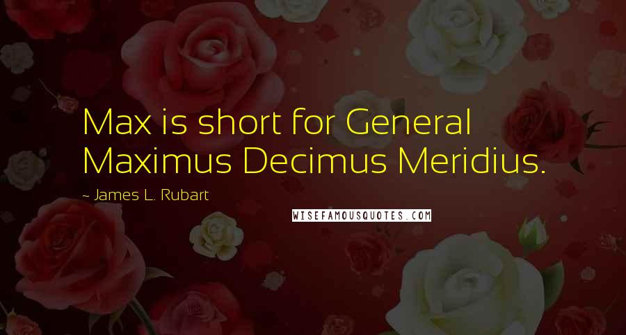 James L. Rubart Quotes: Max is short for General Maximus Decimus Meridius.