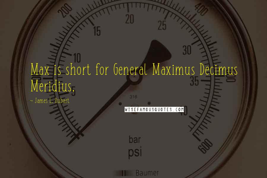 James L. Rubart Quotes: Max is short for General Maximus Decimus Meridius.