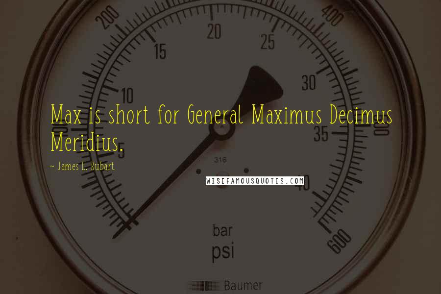 James L. Rubart Quotes: Max is short for General Maximus Decimus Meridius.