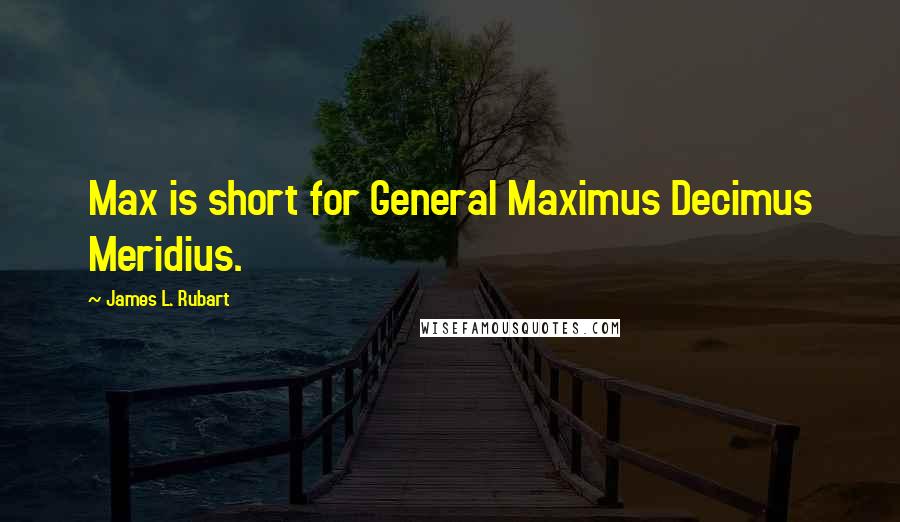 James L. Rubart Quotes: Max is short for General Maximus Decimus Meridius.