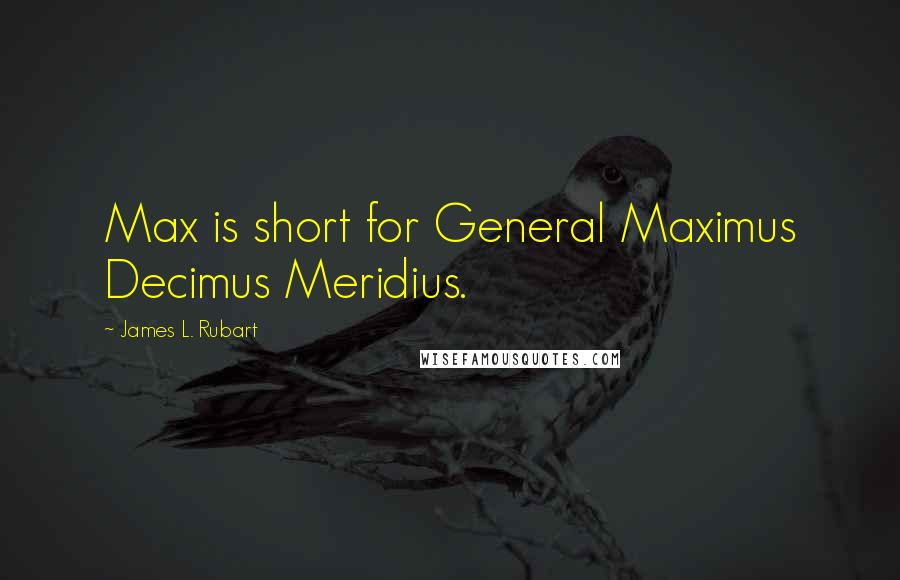 James L. Rubart Quotes: Max is short for General Maximus Decimus Meridius.