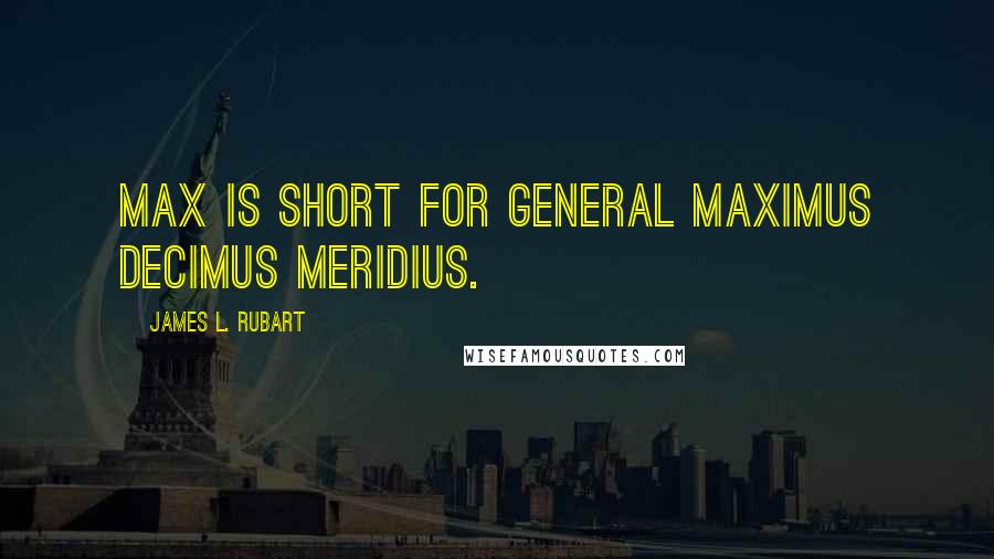 James L. Rubart Quotes: Max is short for General Maximus Decimus Meridius.