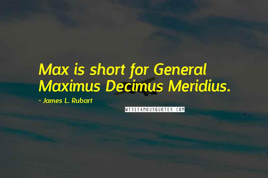 James L. Rubart Quotes: Max is short for General Maximus Decimus Meridius.