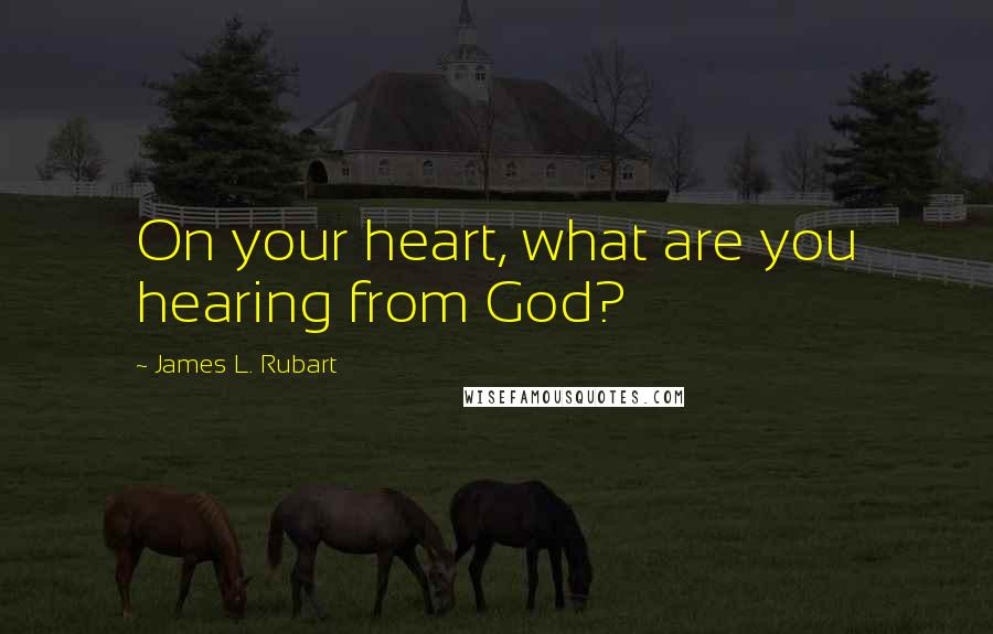 James L. Rubart Quotes: On your heart, what are you hearing from God?