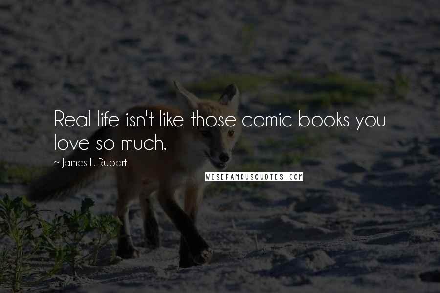 James L. Rubart Quotes: Real life isn't like those comic books you love so much.