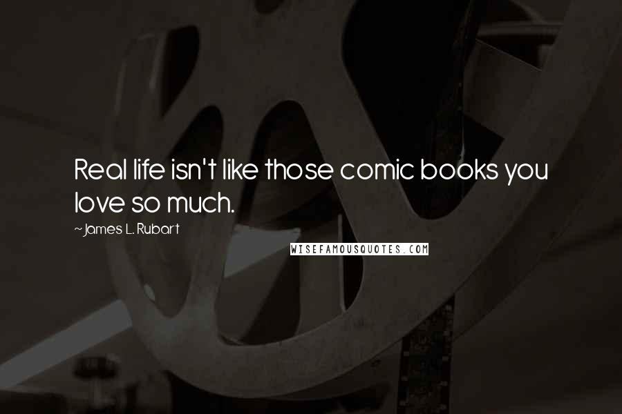 James L. Rubart Quotes: Real life isn't like those comic books you love so much.