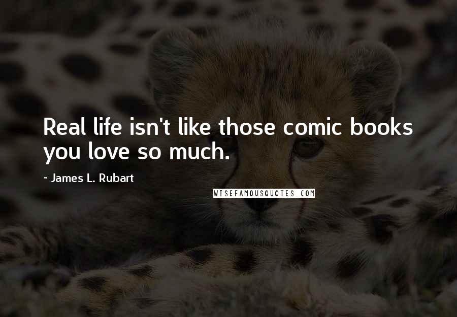 James L. Rubart Quotes: Real life isn't like those comic books you love so much.