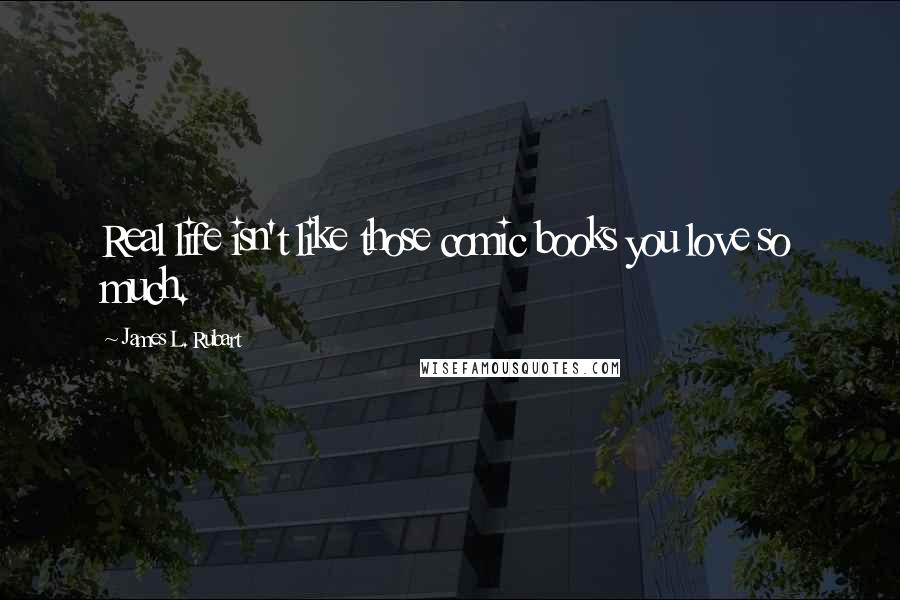 James L. Rubart Quotes: Real life isn't like those comic books you love so much.