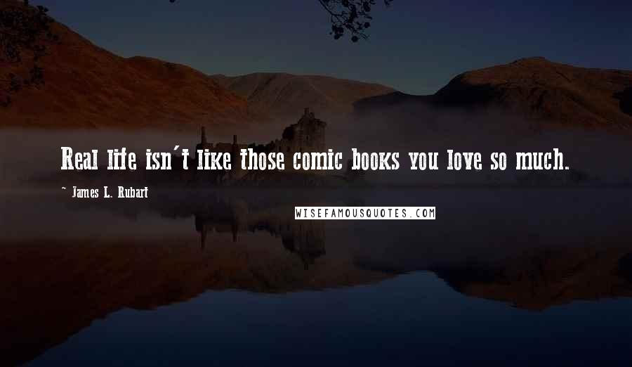 James L. Rubart Quotes: Real life isn't like those comic books you love so much.