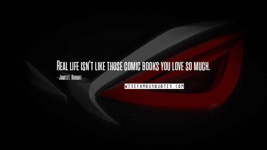 James L. Rubart Quotes: Real life isn't like those comic books you love so much.