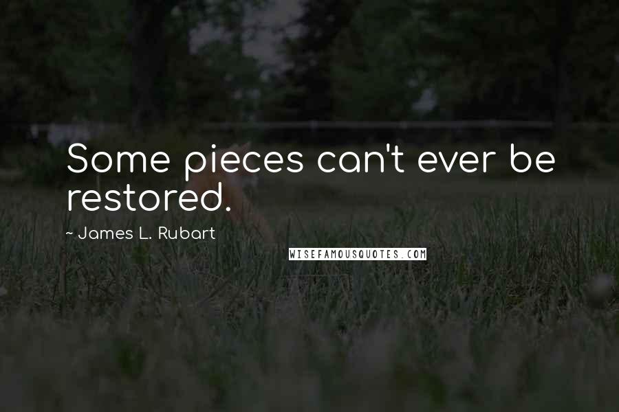 James L. Rubart Quotes: Some pieces can't ever be restored.