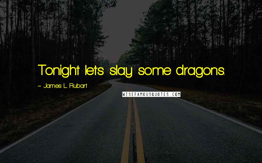 James L. Rubart Quotes: Tonight let's slay some dragons.