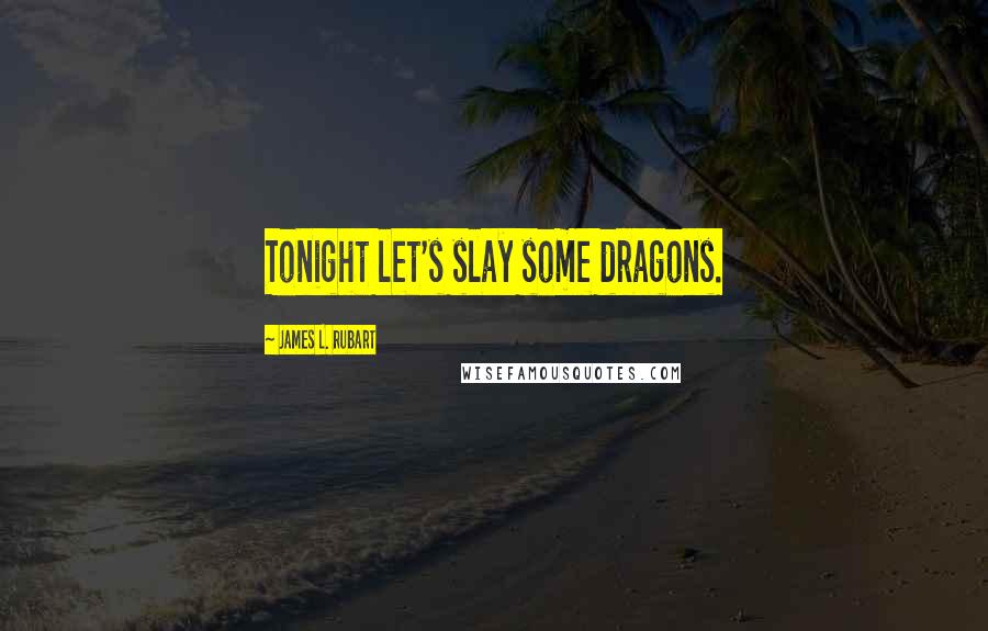 James L. Rubart Quotes: Tonight let's slay some dragons.