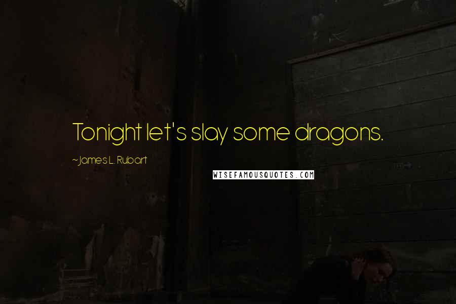 James L. Rubart Quotes: Tonight let's slay some dragons.