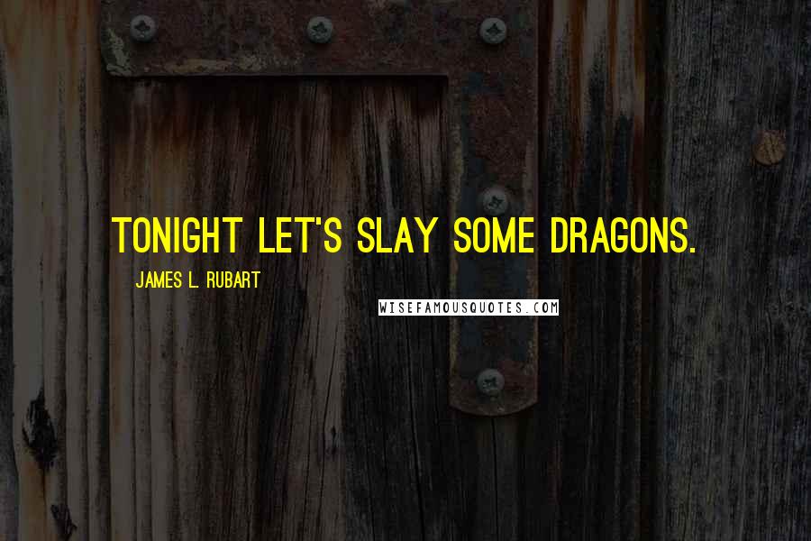 James L. Rubart Quotes: Tonight let's slay some dragons.