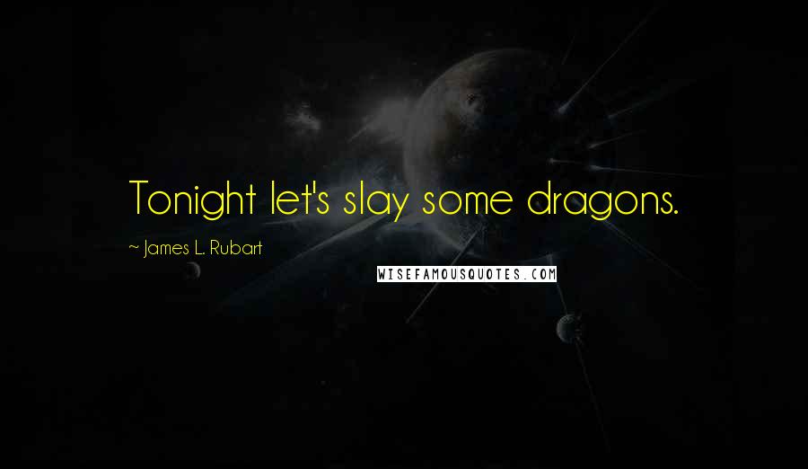 James L. Rubart Quotes: Tonight let's slay some dragons.
