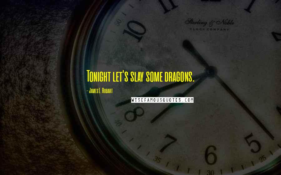 James L. Rubart Quotes: Tonight let's slay some dragons.