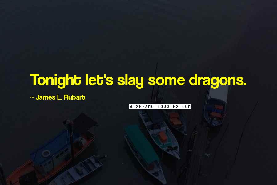 James L. Rubart Quotes: Tonight let's slay some dragons.