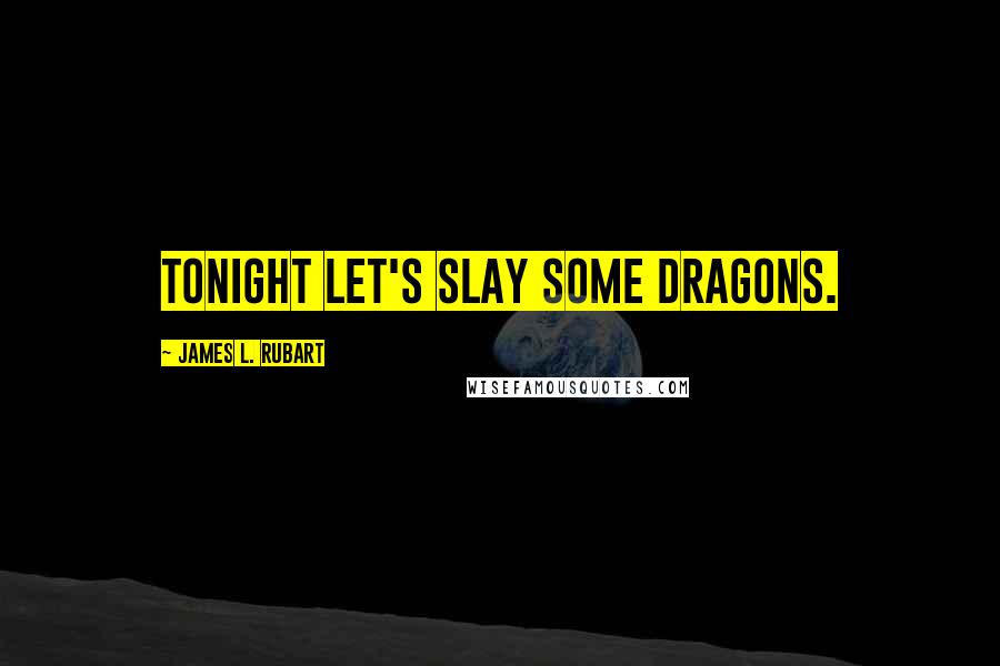 James L. Rubart Quotes: Tonight let's slay some dragons.