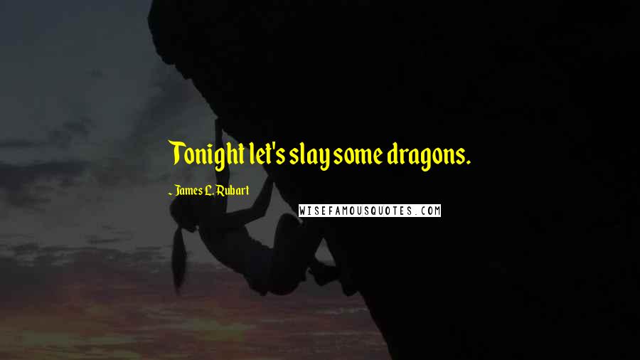 James L. Rubart Quotes: Tonight let's slay some dragons.