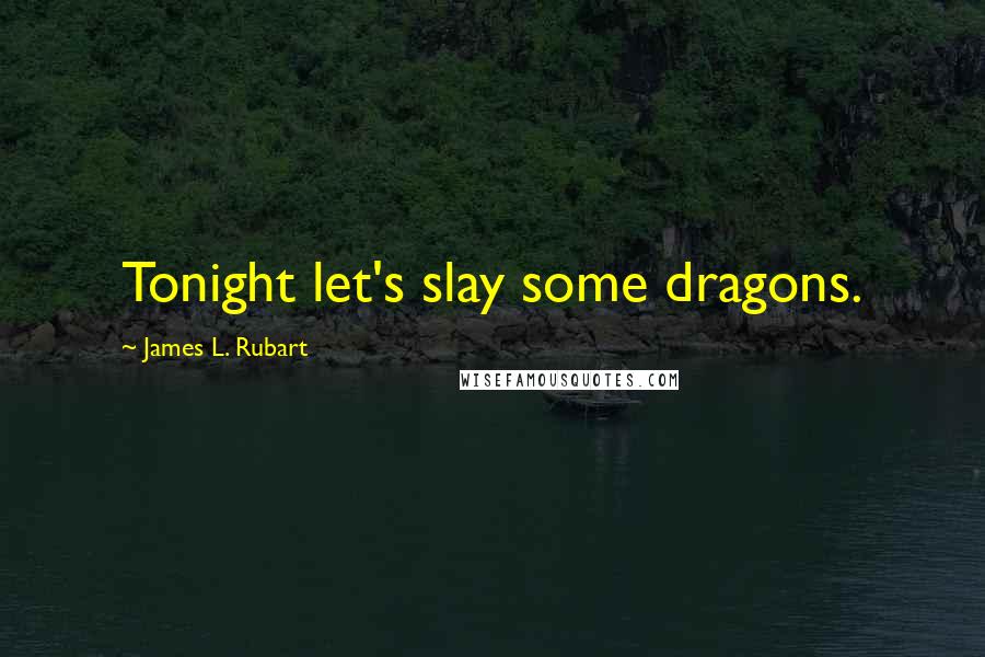 James L. Rubart Quotes: Tonight let's slay some dragons.