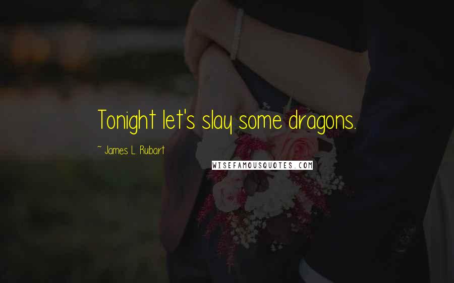 James L. Rubart Quotes: Tonight let's slay some dragons.