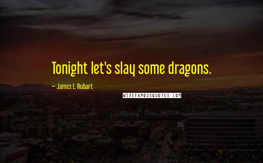 James L. Rubart Quotes: Tonight let's slay some dragons.