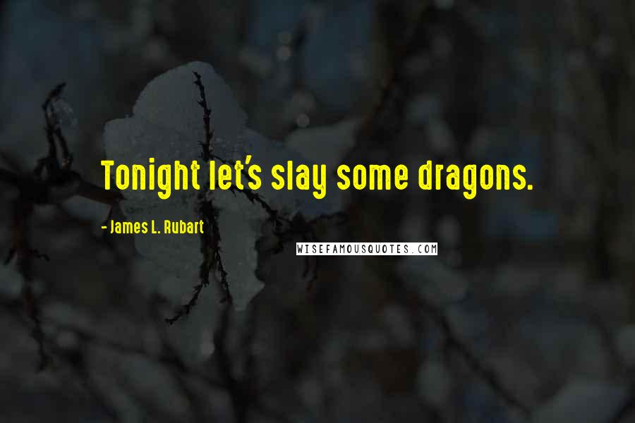 James L. Rubart Quotes: Tonight let's slay some dragons.