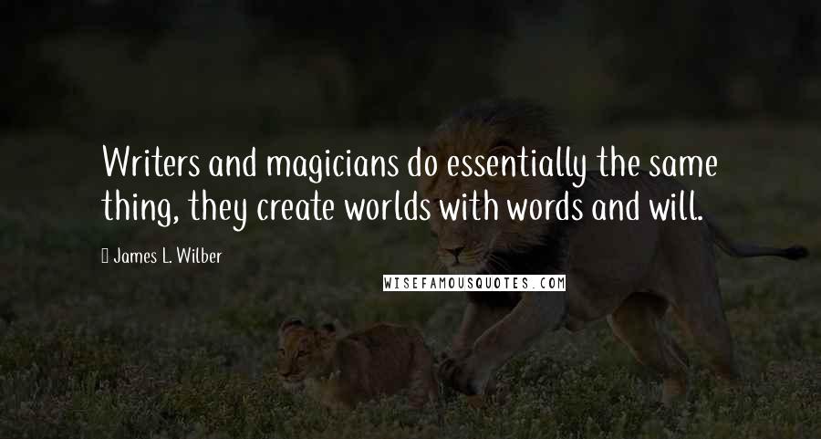 James L. Wilber Quotes: Writers and magicians do essentially the same thing, they create worlds with words and will.