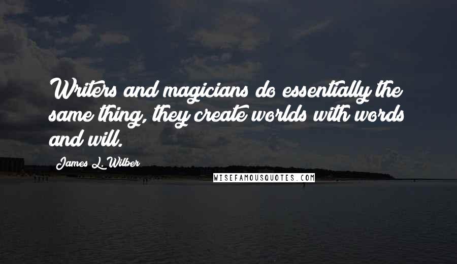 James L. Wilber Quotes: Writers and magicians do essentially the same thing, they create worlds with words and will.