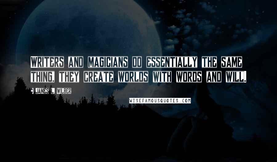 James L. Wilber Quotes: Writers and magicians do essentially the same thing, they create worlds with words and will.