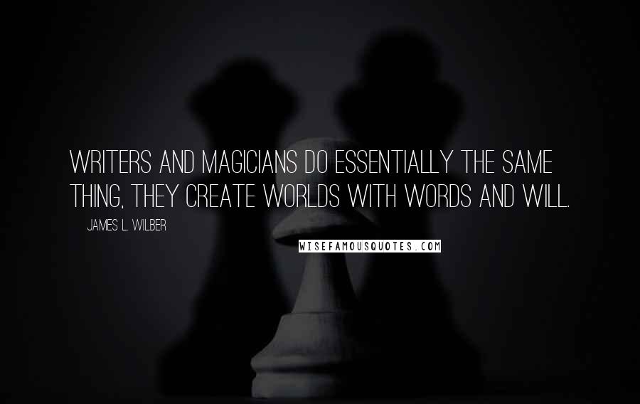 James L. Wilber Quotes: Writers and magicians do essentially the same thing, they create worlds with words and will.