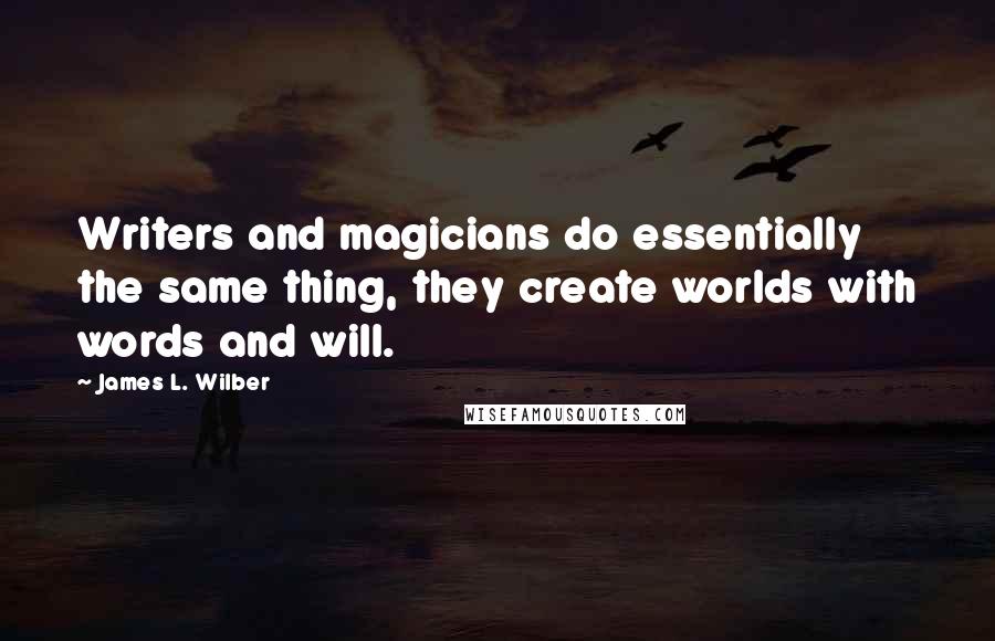 James L. Wilber Quotes: Writers and magicians do essentially the same thing, they create worlds with words and will.