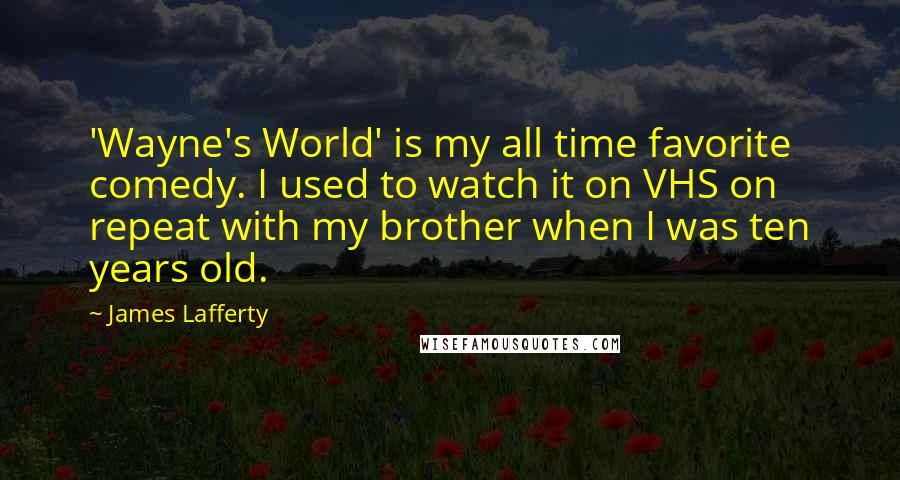 James Lafferty Quotes: 'Wayne's World' is my all time favorite comedy. I used to watch it on VHS on repeat with my brother when I was ten years old.