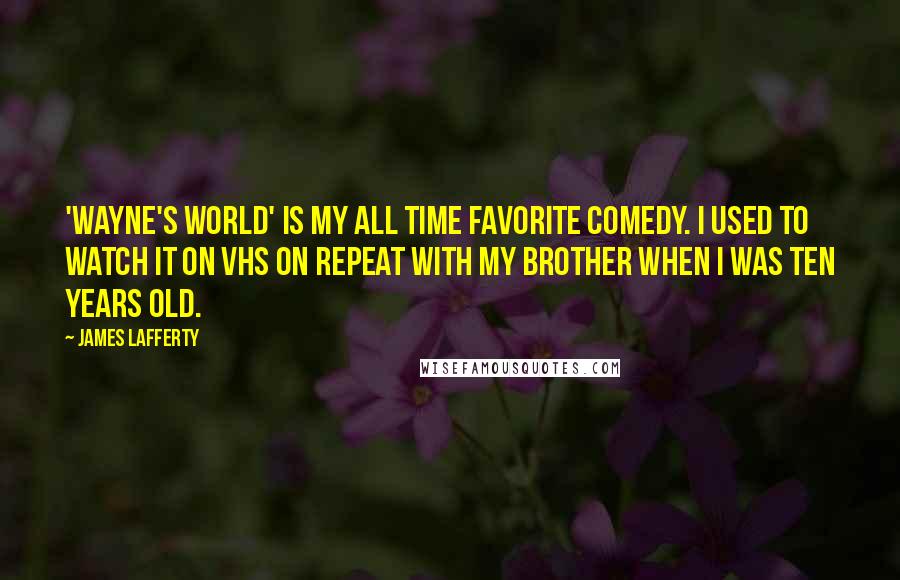 James Lafferty Quotes: 'Wayne's World' is my all time favorite comedy. I used to watch it on VHS on repeat with my brother when I was ten years old.