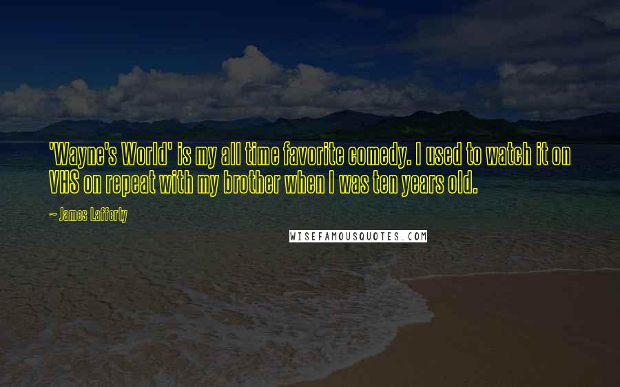 James Lafferty Quotes: 'Wayne's World' is my all time favorite comedy. I used to watch it on VHS on repeat with my brother when I was ten years old.