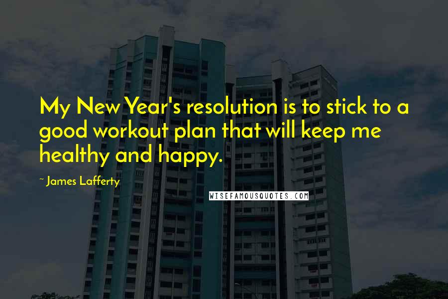 James Lafferty Quotes: My New Year's resolution is to stick to a good workout plan that will keep me healthy and happy.