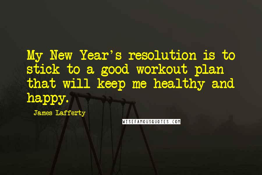 James Lafferty Quotes: My New Year's resolution is to stick to a good workout plan that will keep me healthy and happy.