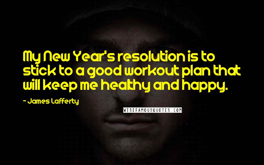 James Lafferty Quotes: My New Year's resolution is to stick to a good workout plan that will keep me healthy and happy.