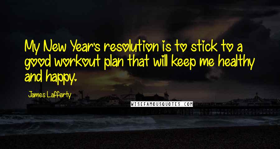 James Lafferty Quotes: My New Year's resolution is to stick to a good workout plan that will keep me healthy and happy.