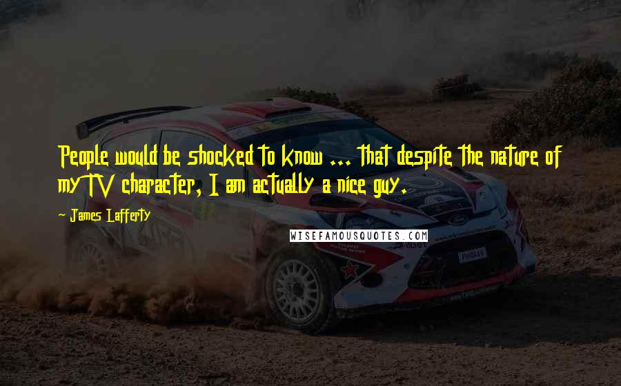 James Lafferty Quotes: People would be shocked to know ... that despite the nature of my TV character, I am actually a nice guy.