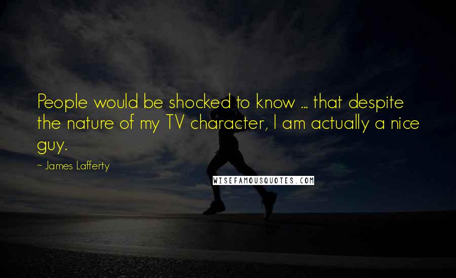 James Lafferty Quotes: People would be shocked to know ... that despite the nature of my TV character, I am actually a nice guy.