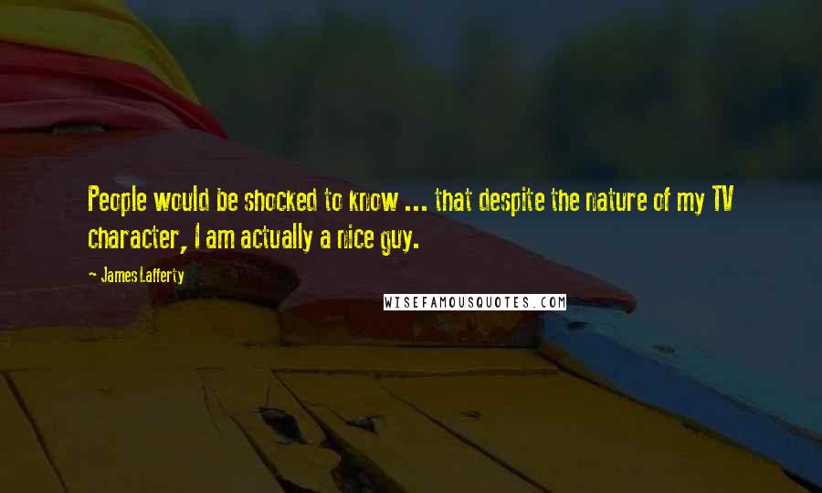 James Lafferty Quotes: People would be shocked to know ... that despite the nature of my TV character, I am actually a nice guy.